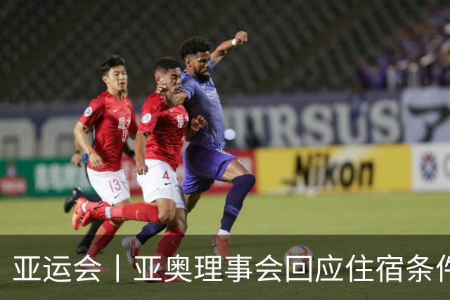 亚运会丨亚奥理事会回应住宿条件争议：已提供充足保障